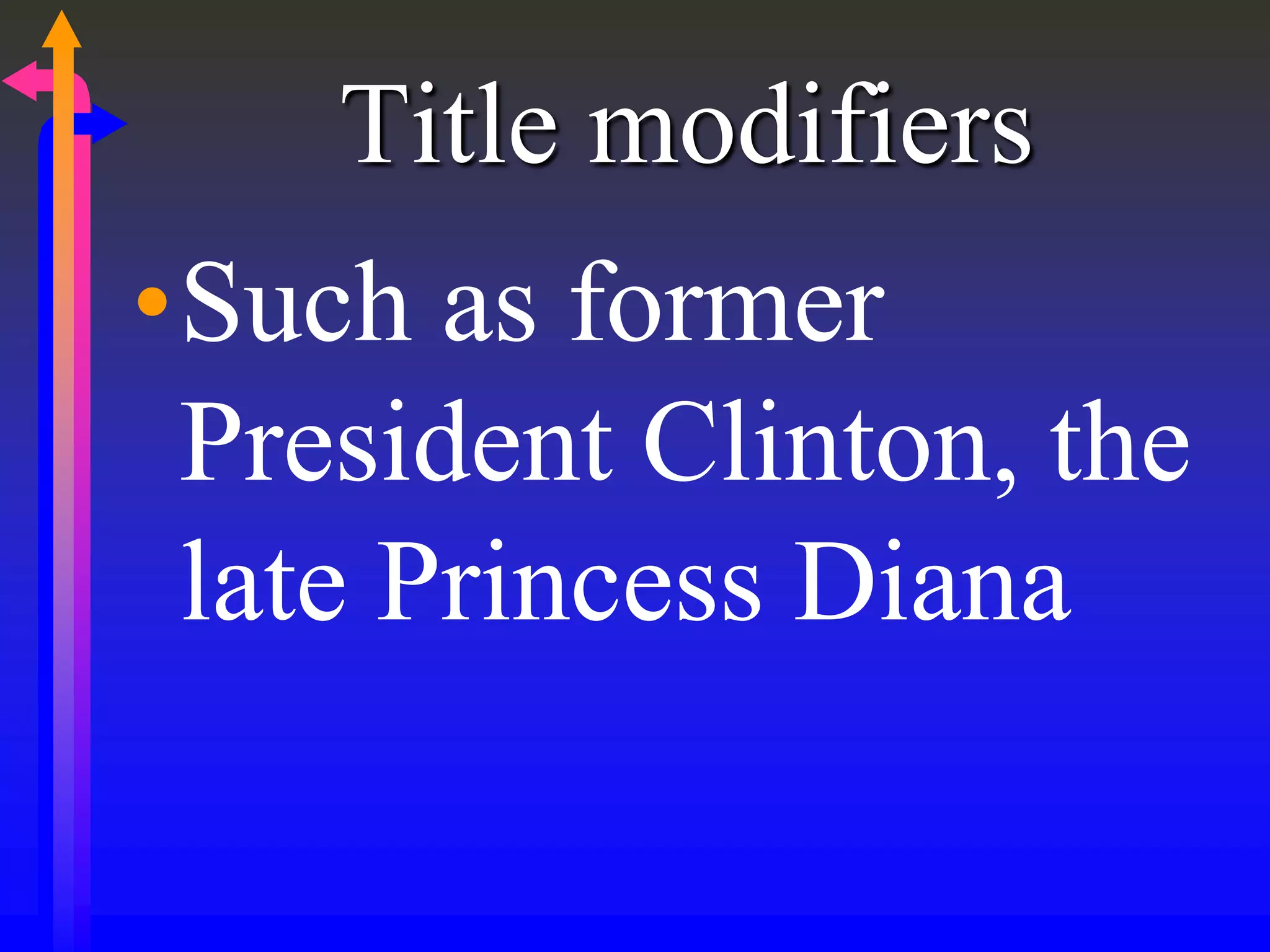 Title modifiers
•Such as former
President Clinton, the
late Princess Diana
 