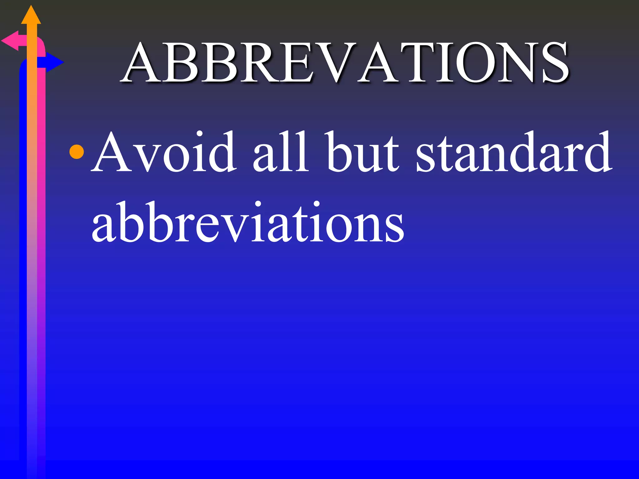 ABBREVATIONS
•Avoid all but standard
abbreviations
 