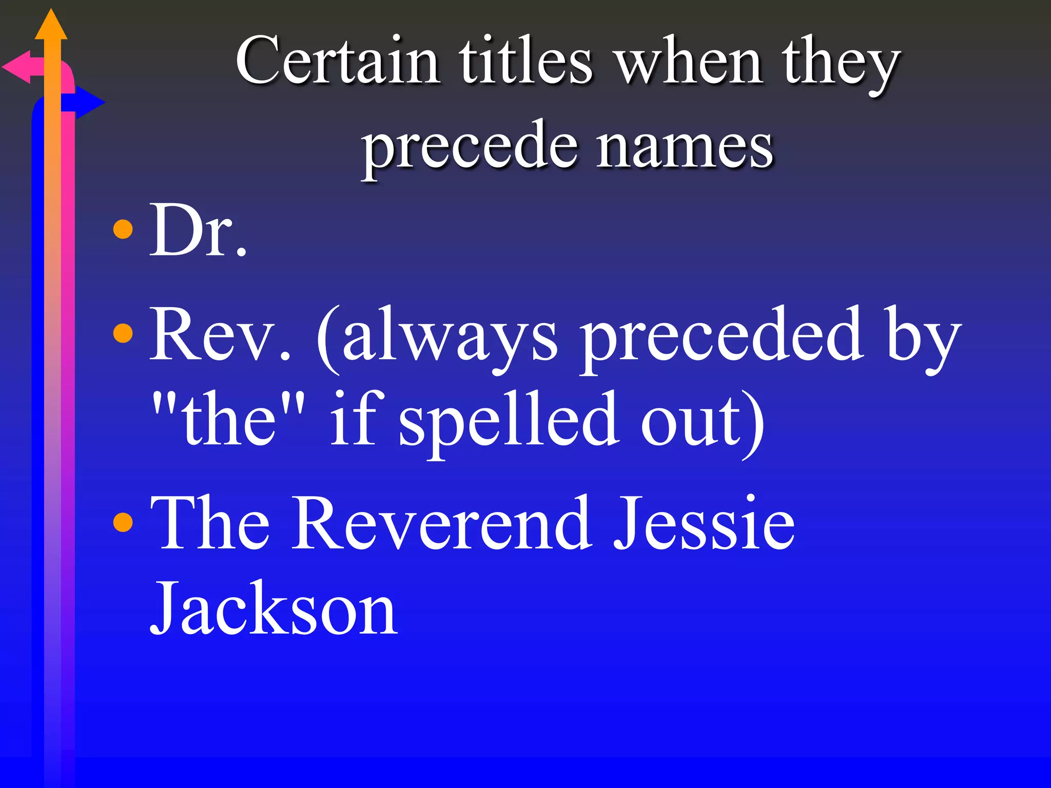 Certain titles when they
precede names
•Dr.
•Rev. (always preceded by
"the" if spelled out)
•The Reverend Jessie
Jackson
 