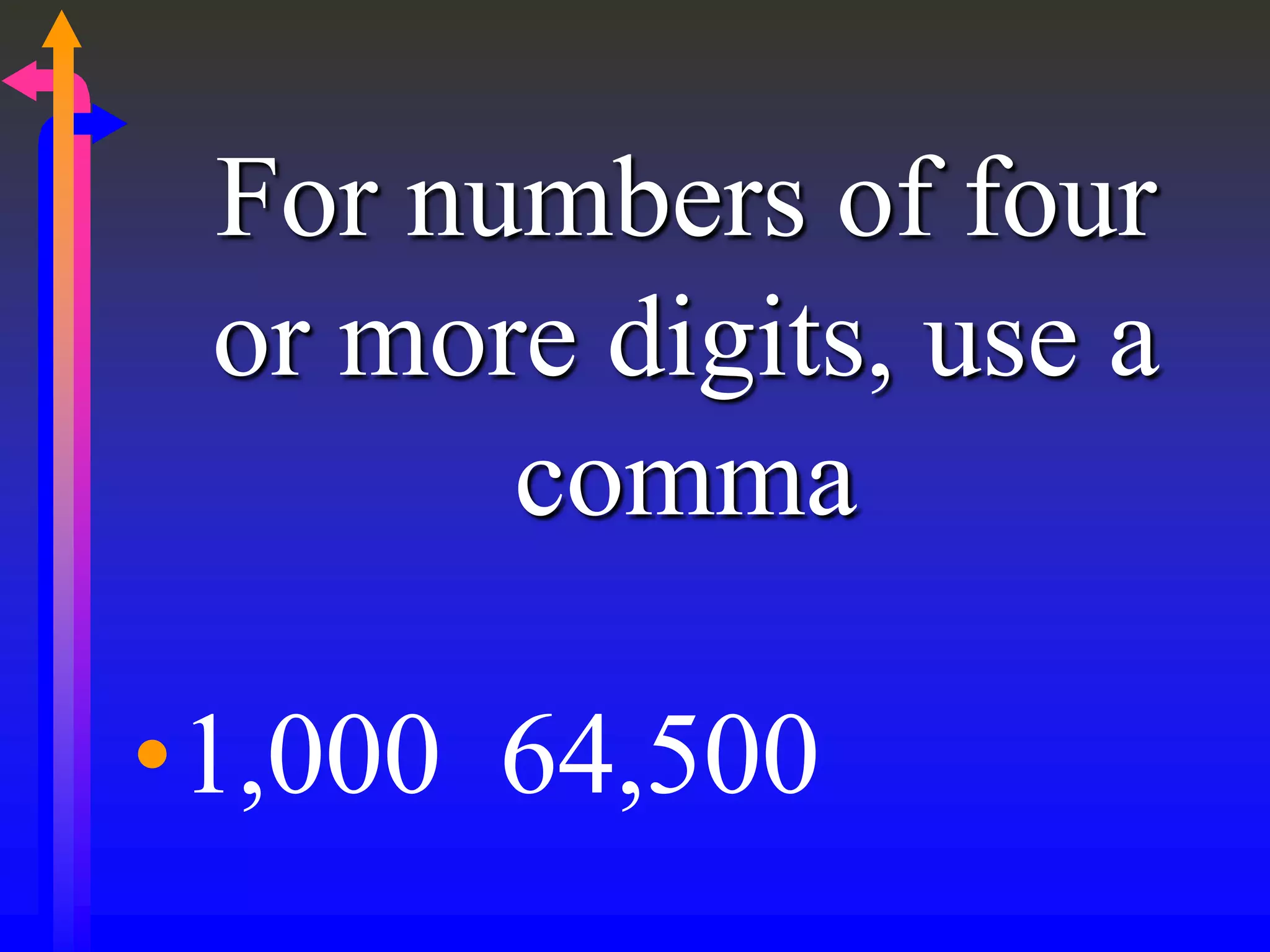For numbers of four
or more digits, use a
comma
•1,000 64,500
 