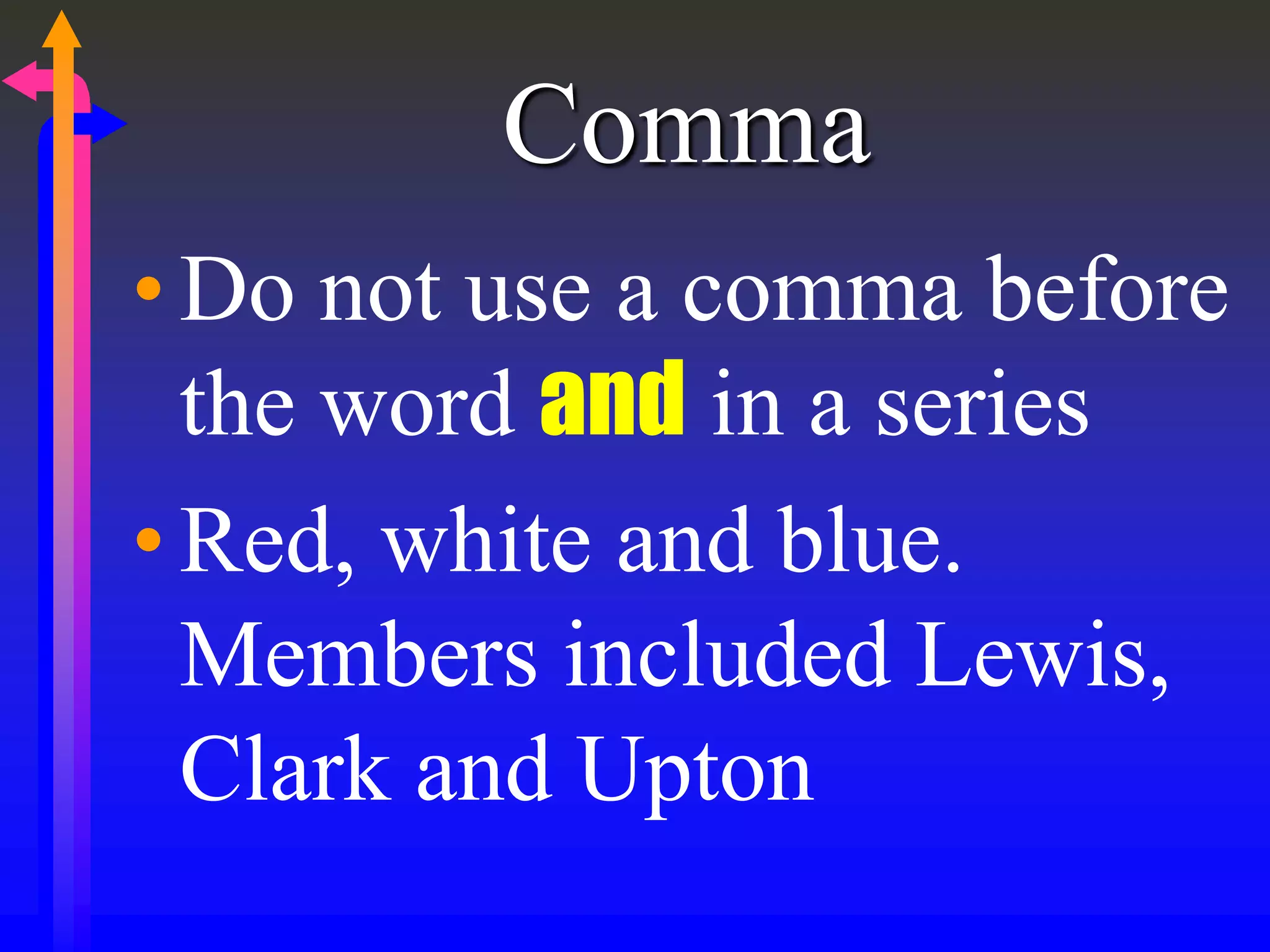 Comma
•Do not use a comma before
the word and in a series
•Red, white and blue.
Members included Lewis,
Clark and Upton
 