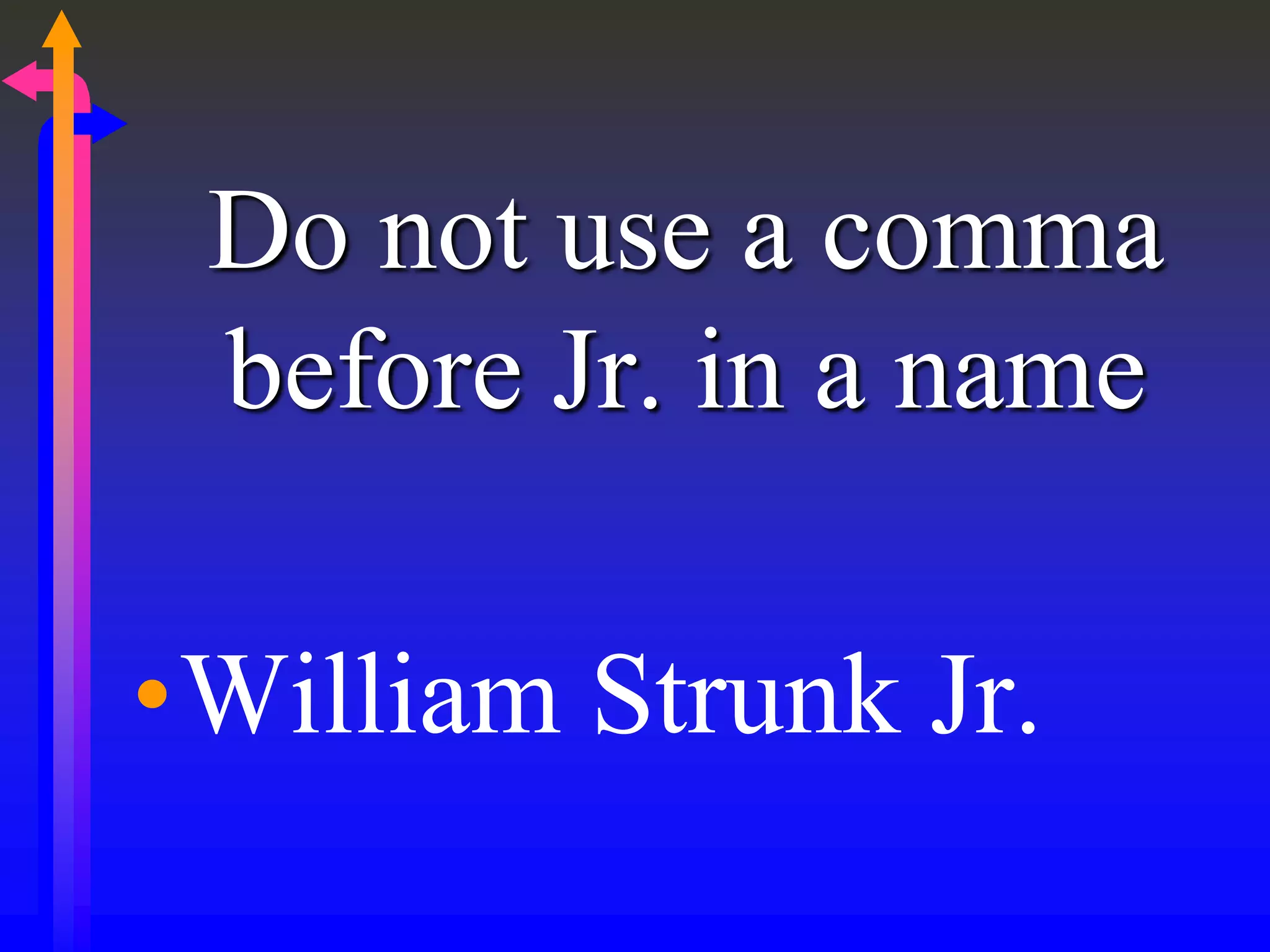 Do not use a comma
before Jr. in a name
•William Strunk Jr.
 