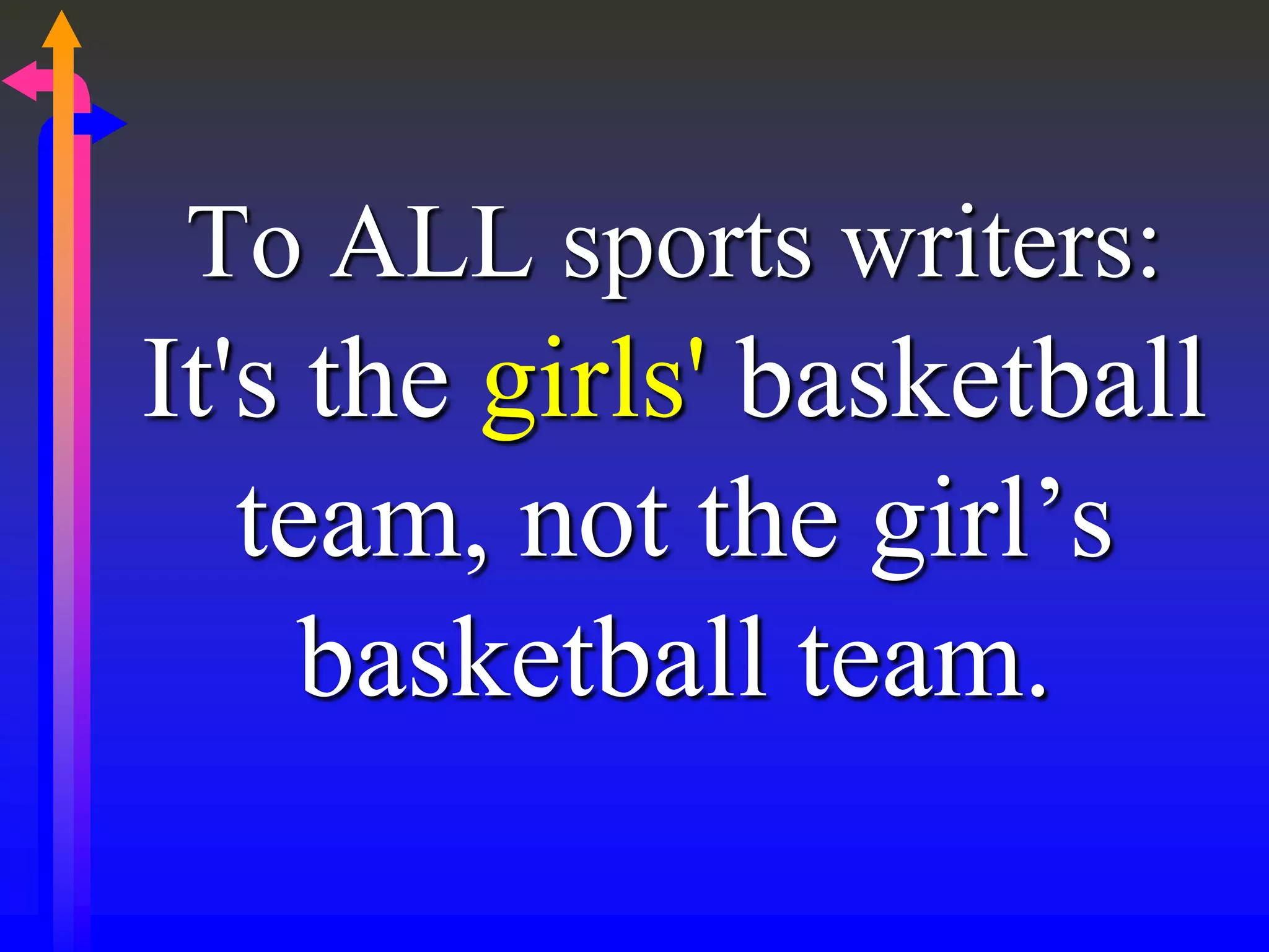 To ALL sports writers:
It's the girls' basketball
team, not the girl’s
basketball team.
 