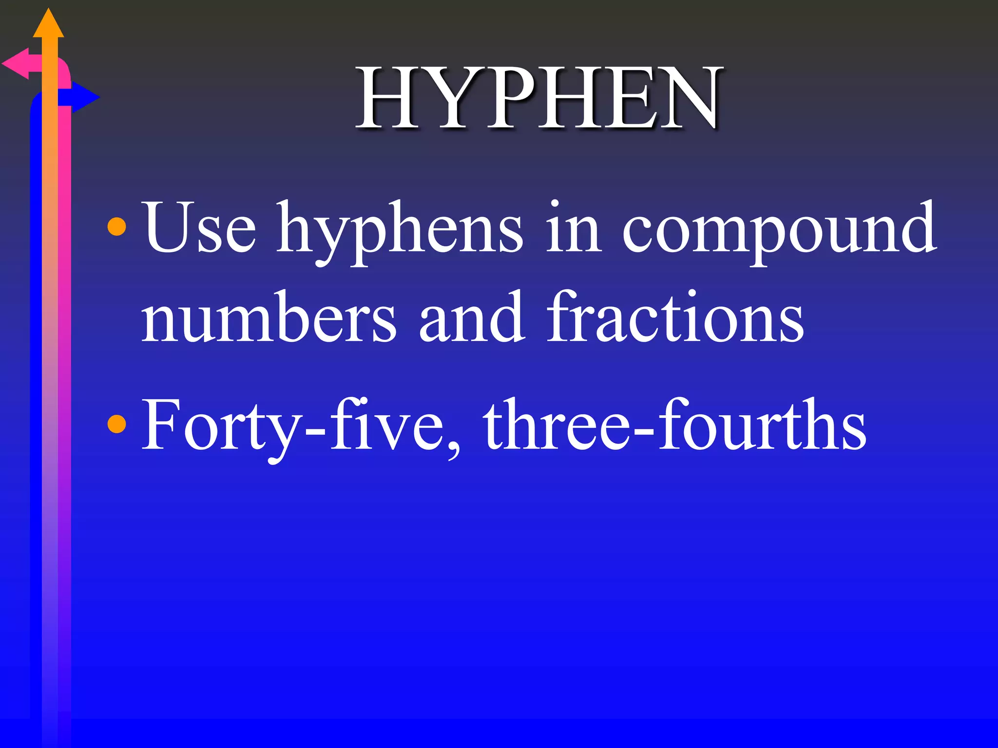 HYPHEN
•Use hyphens in compound
numbers and fractions
•Forty-five, three-fourths
 