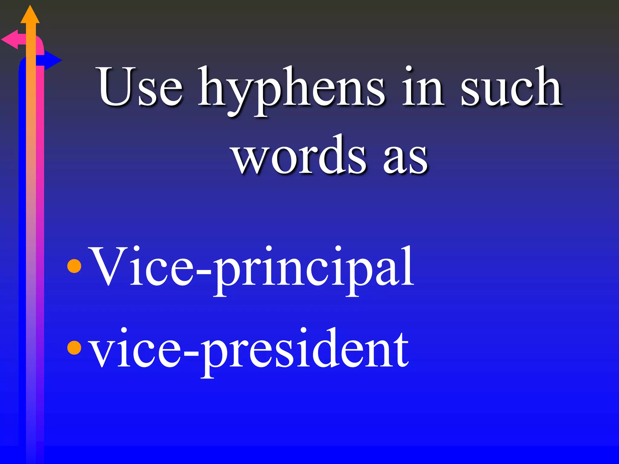 Use hyphens in such
words as
•Vice-principal
•vice-president
 