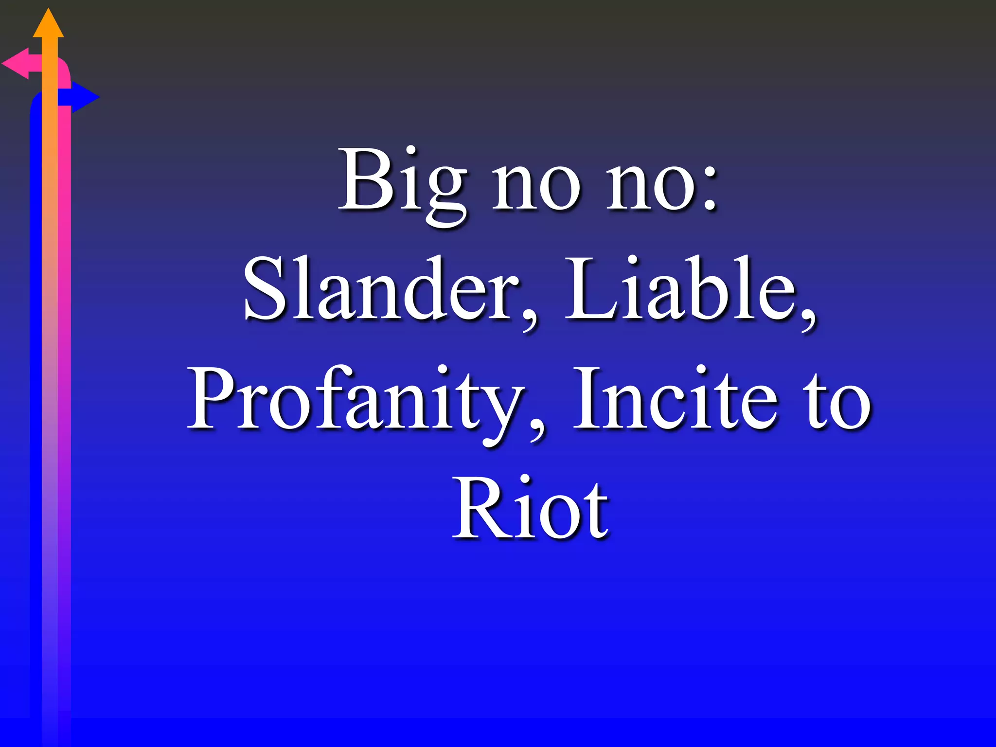 Big no no:
Slander, Liable,
Profanity, Incite to
Riot
 