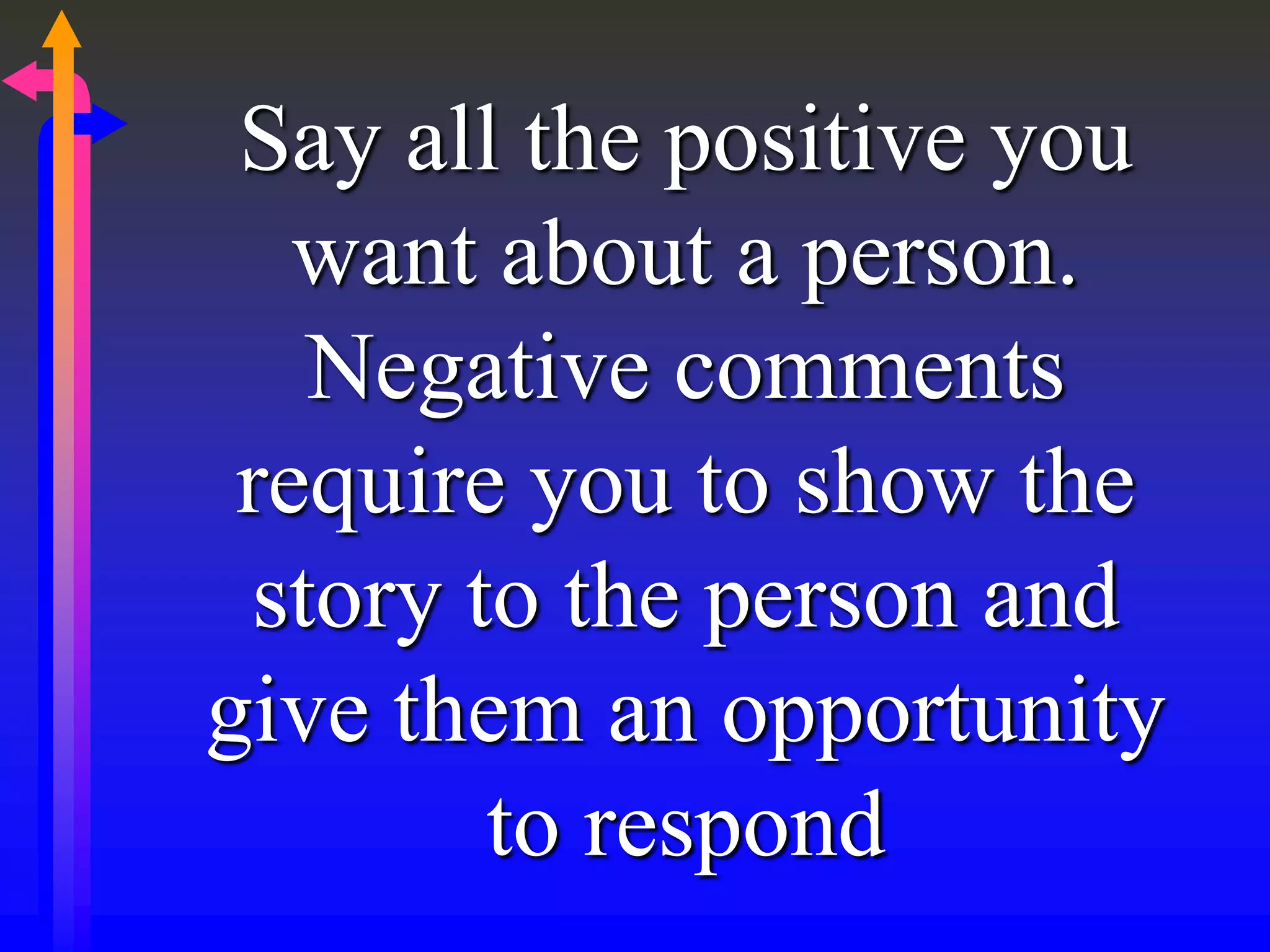 Say all the positive you
want about a person.
Negative comments
require you to show the
story to the person and
give them an opportunity
to respond
 