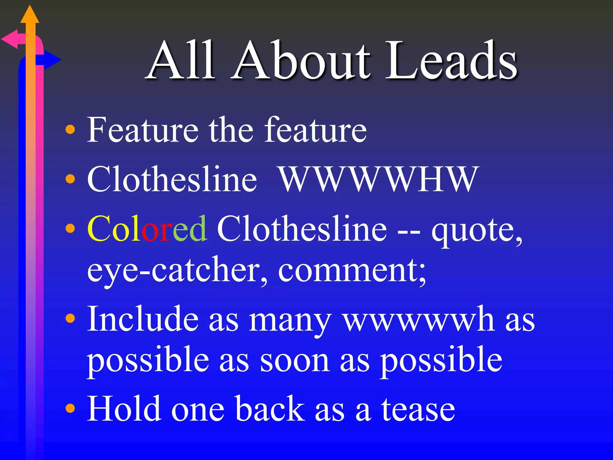 All About Leads
• Feature the feature
• Clothesline WWWWHW
• Colored Clothesline -- quote,
eye-catcher, comment;
• Include as many wwwwwh as
possible as soon as possible
• Hold one back as a tease
 