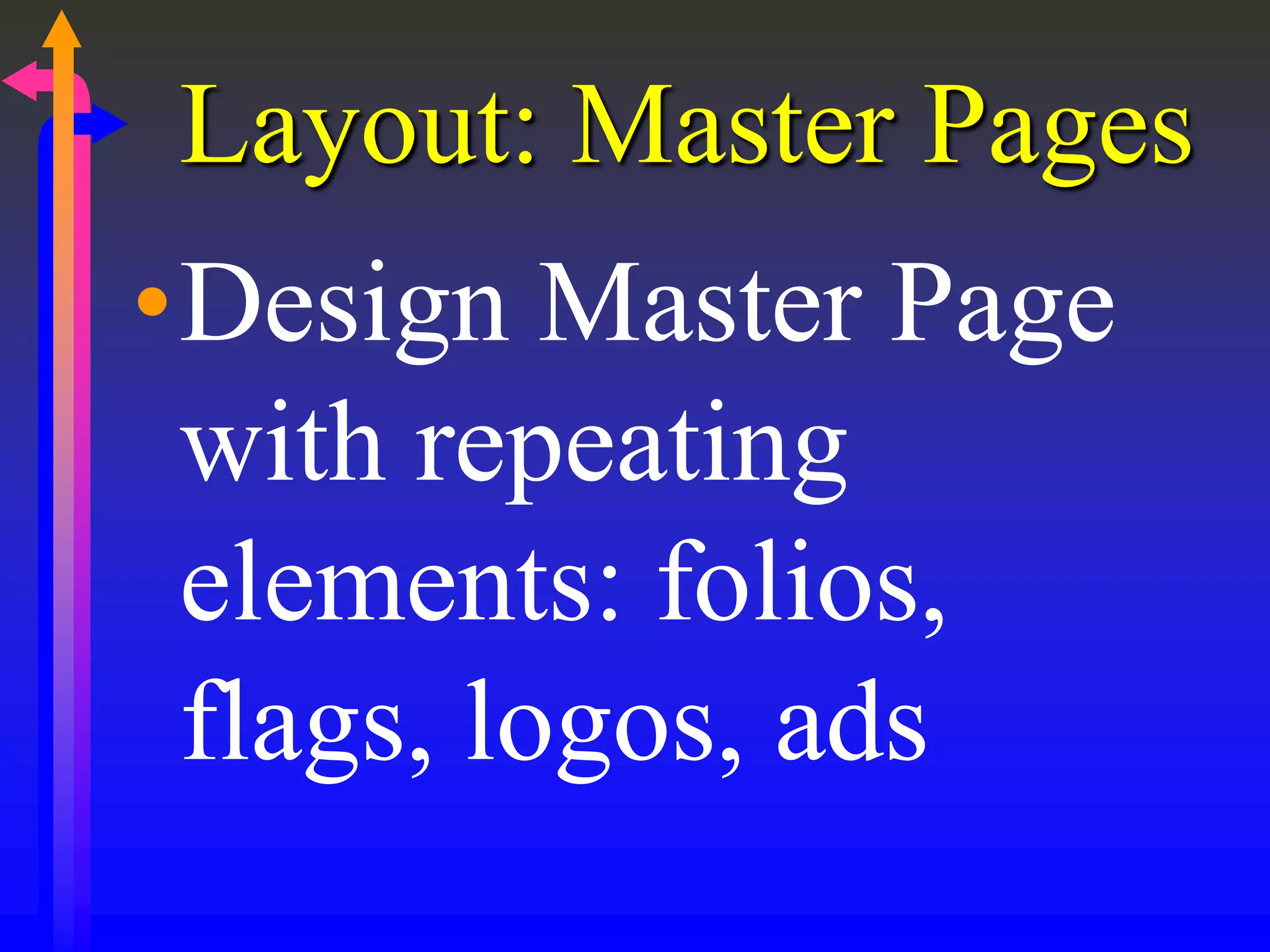 Layout: Master Pages
•Design Master Page
with repeating
elements: folios,
flags, logos, ads
 