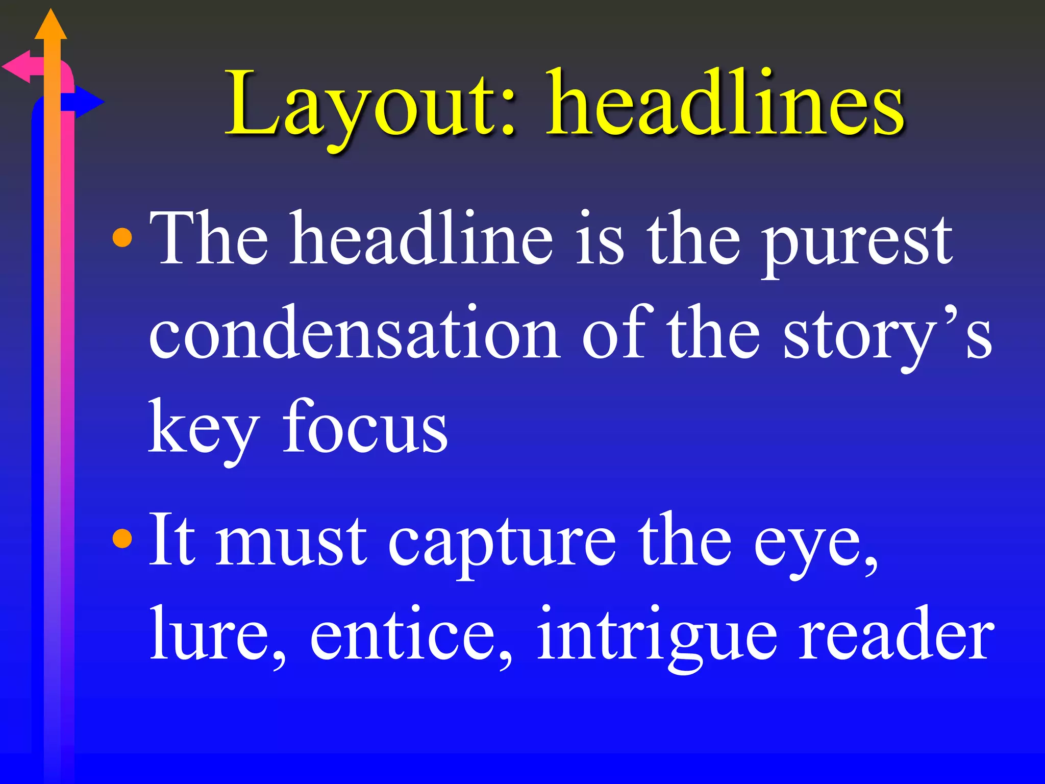 Layout: headlines
•The headline is the purest
condensation of the story’s
key focus
•It must capture the eye,
lure, entice, intrigue reader
 
