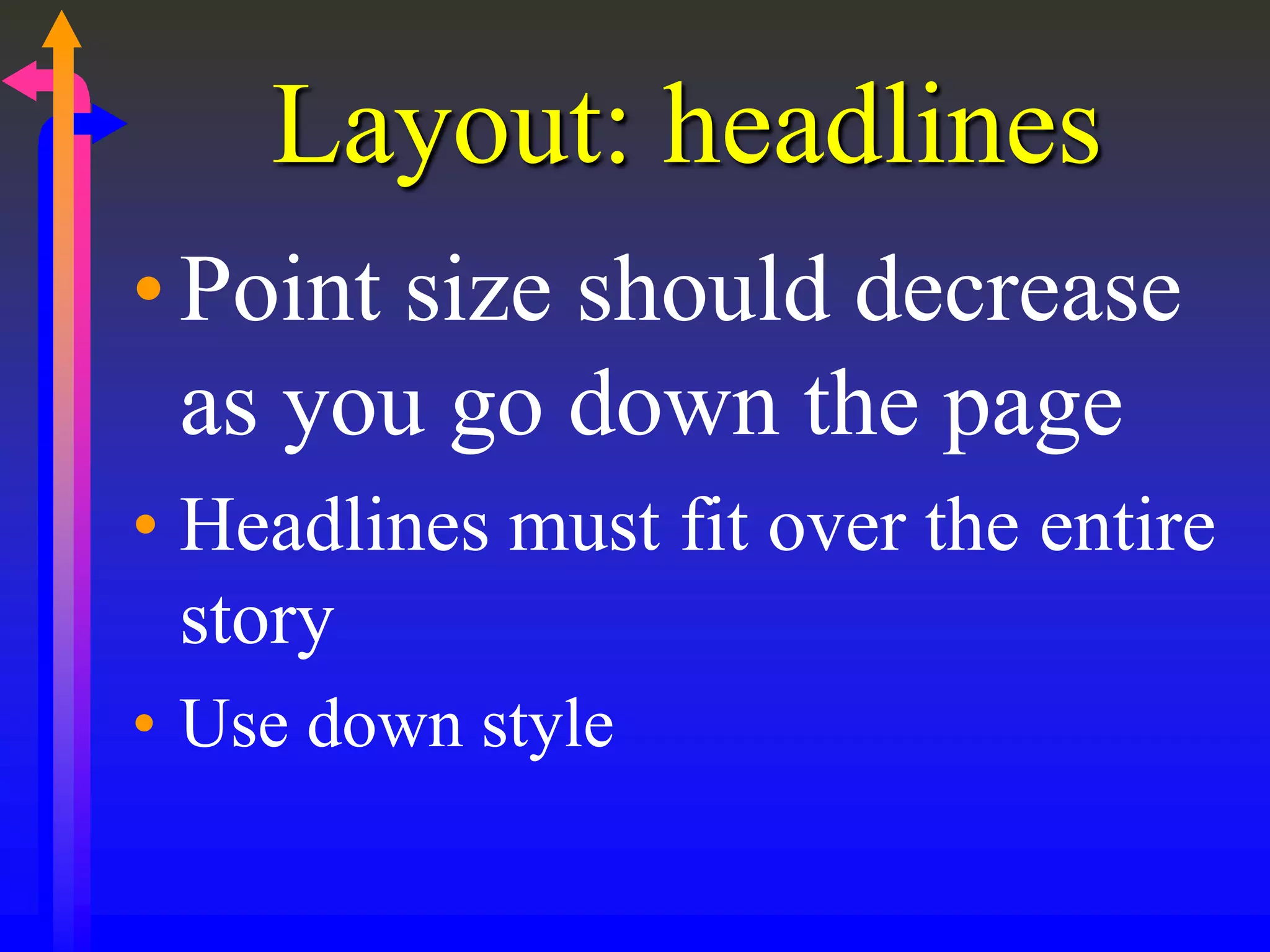 Layout: headlines
•Point size should decrease
as you go down the page
• Headlines must fit over the entire
story
• Use down style
 