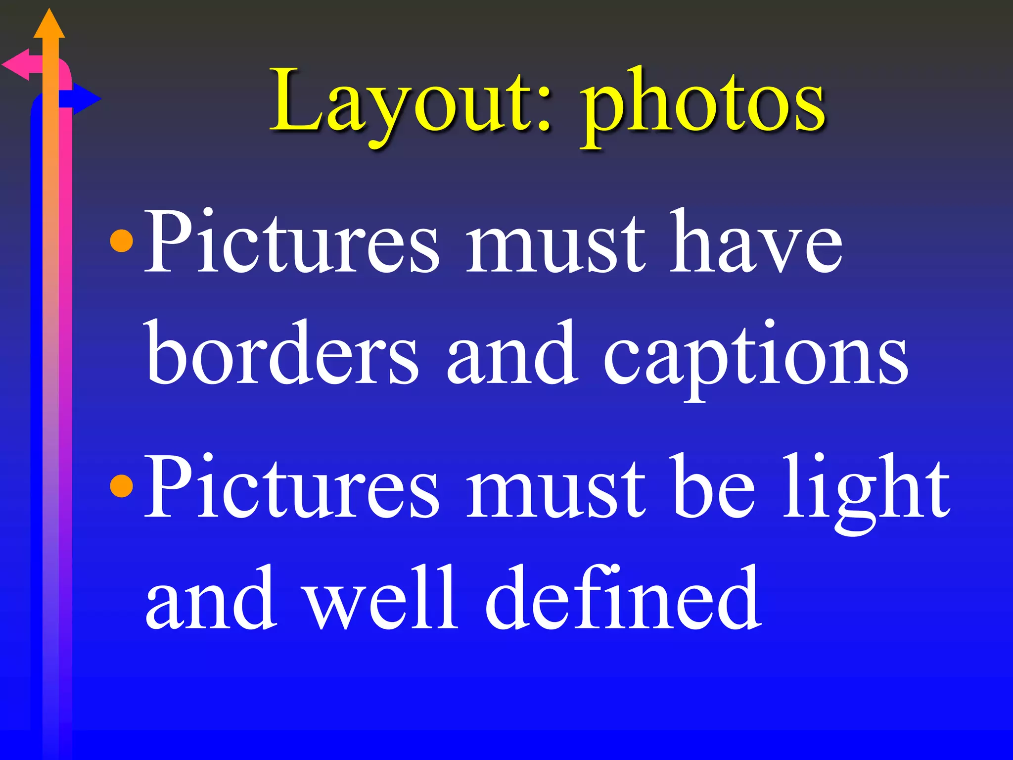 Layout: photos
•Pictures must have
borders and captions
•Pictures must be light
and well defined
 