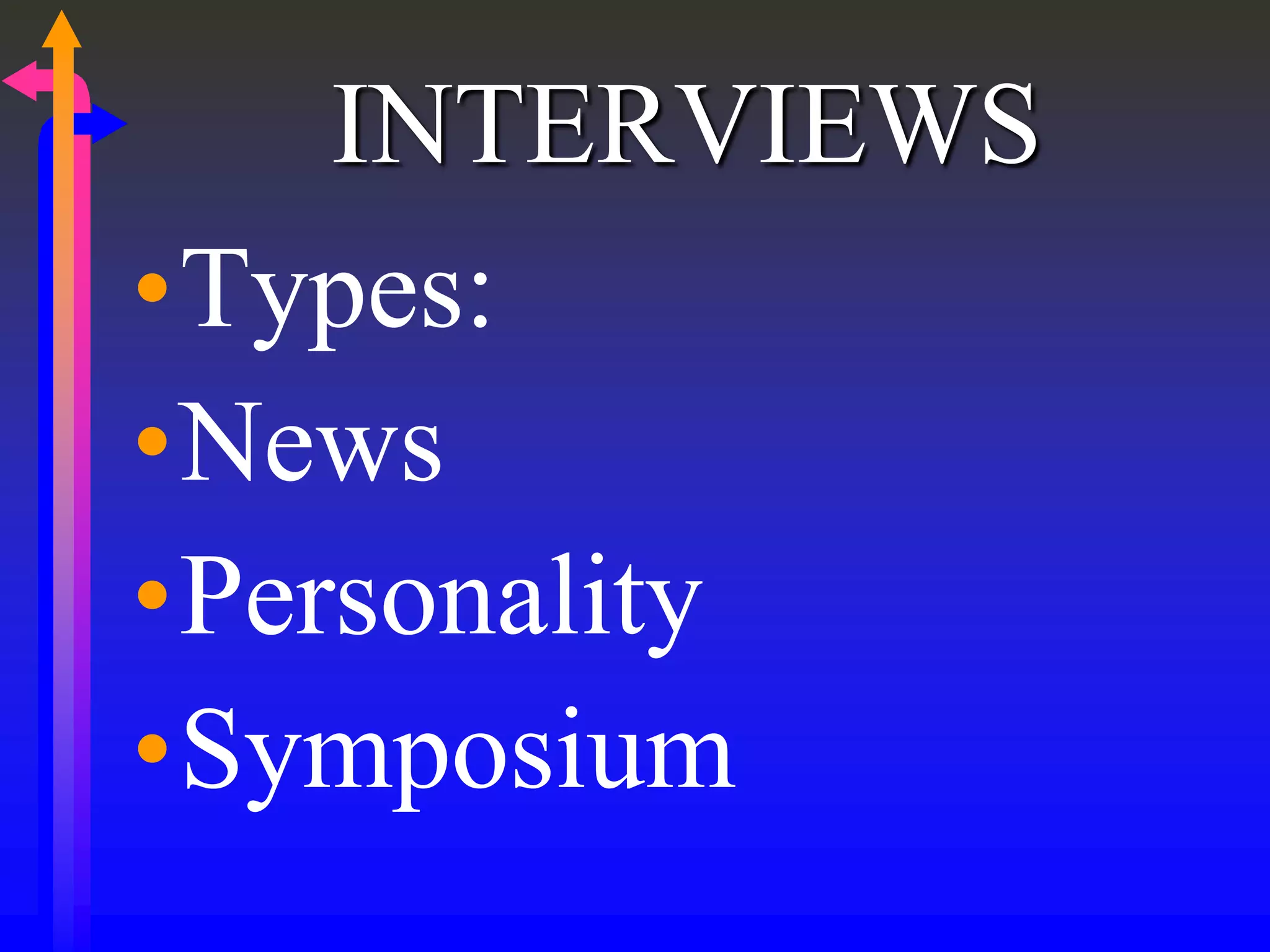 INTERVIEWS
•Types:
•News
•Personality
•Symposium
 