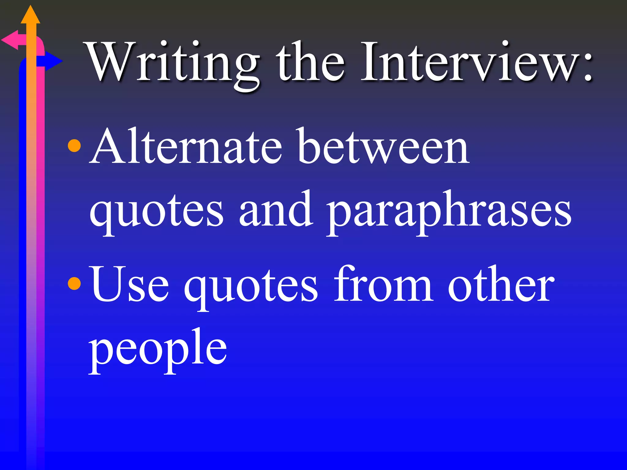 Writing the Interview:
•Alternate between
quotes and paraphrases
•Use quotes from other
people
 