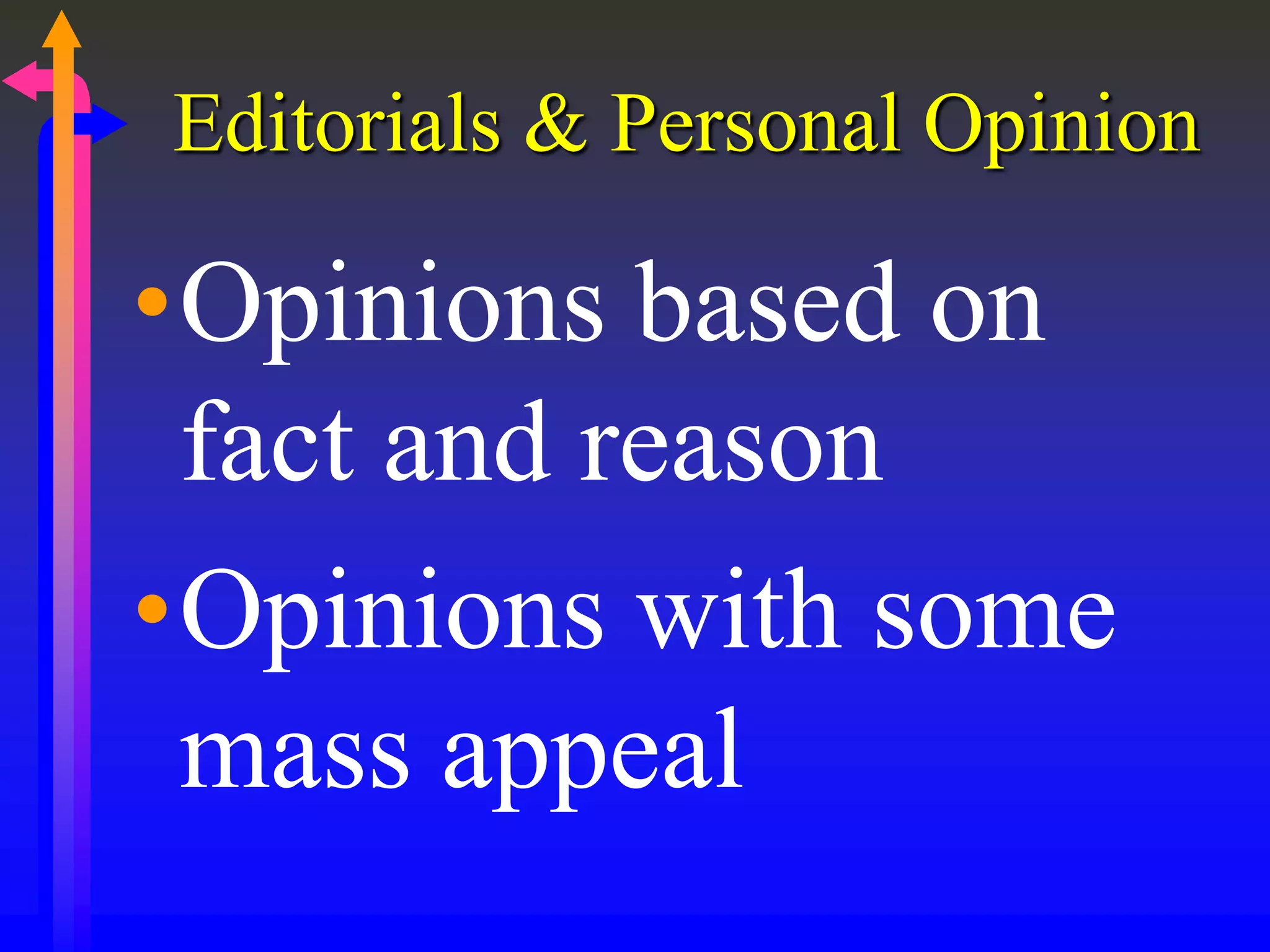 Editorials & Personal Opinion
•Opinions based on
fact and reason
•Opinions with some
mass appeal
 