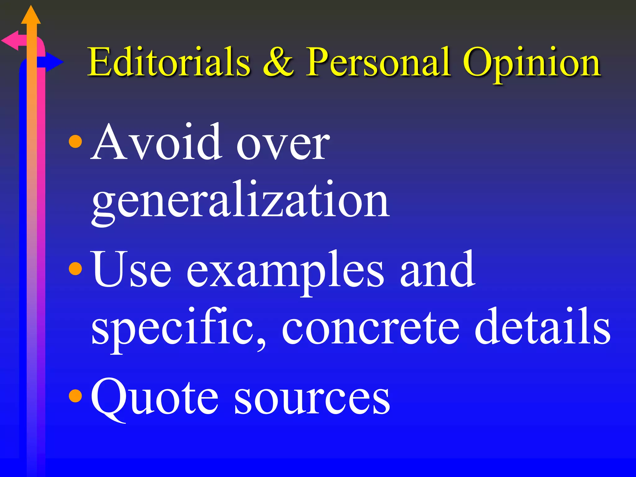 Editorials & Personal Opinion
•Avoid over
generalization
•Use examples and
specific, concrete details
•Quote sources
 