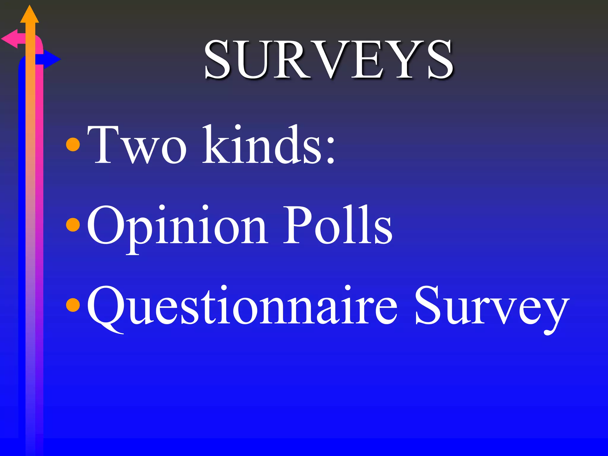 SURVEYS
•Two kinds:
•Opinion Polls
•Questionnaire Survey
 
