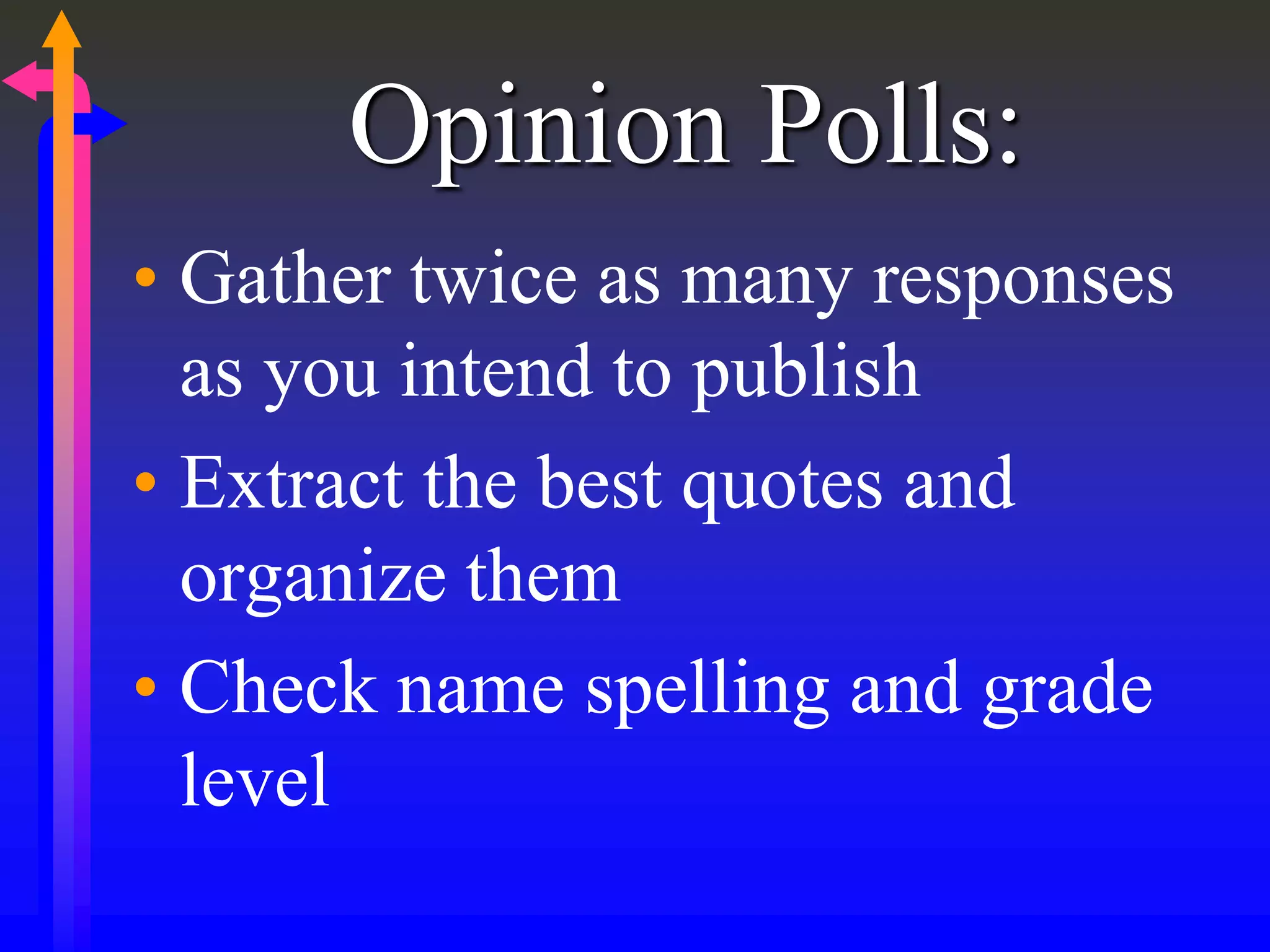 Opinion Polls:
• Gather twice as many responses
as you intend to publish
• Extract the best quotes and
organize them
• Check name spelling and grade
level
 