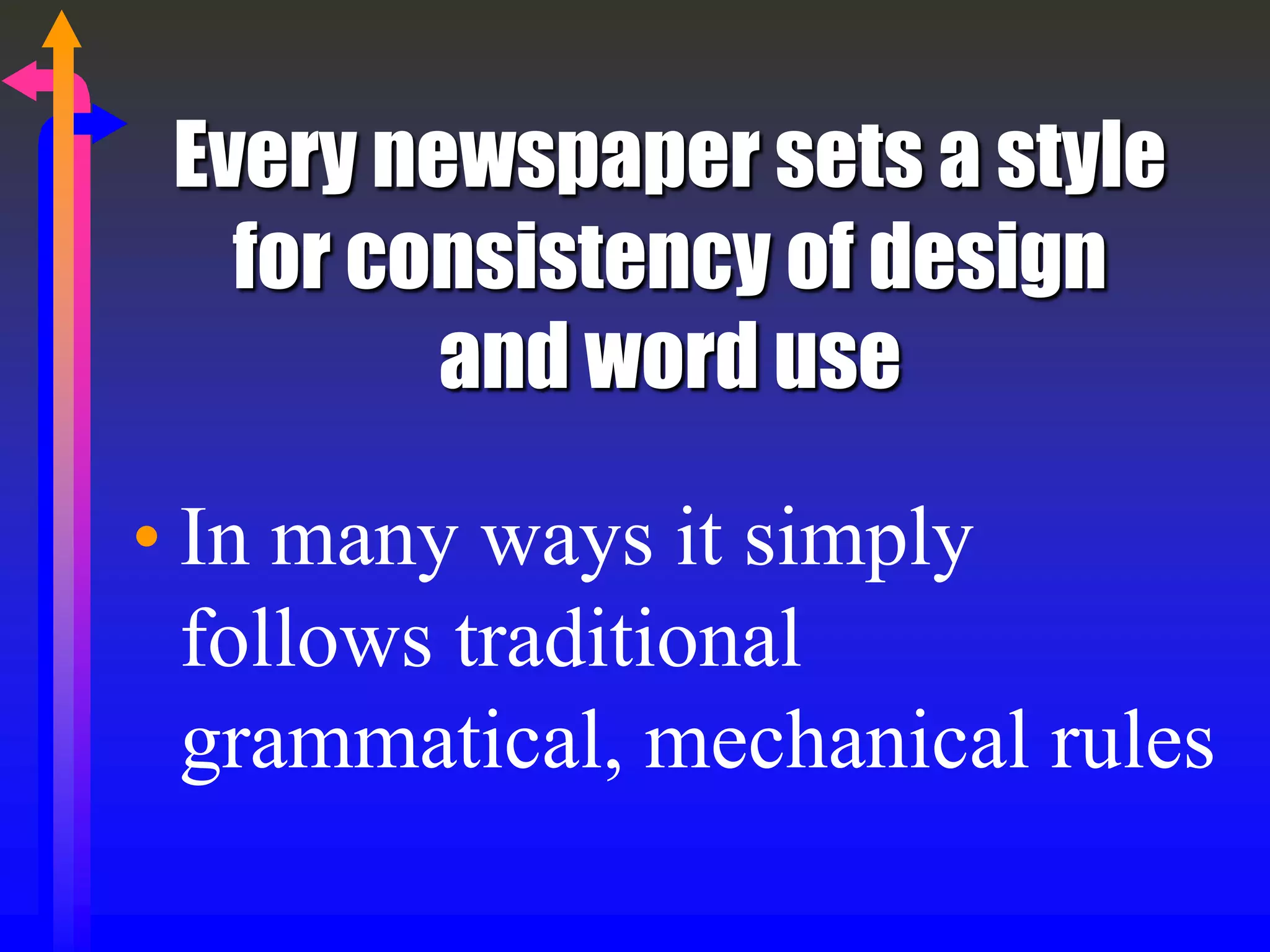 Every newspaper sets a style
for consistency of design
and word use
• In many ways it simply
follows traditional
grammatical, mechanical rules
 