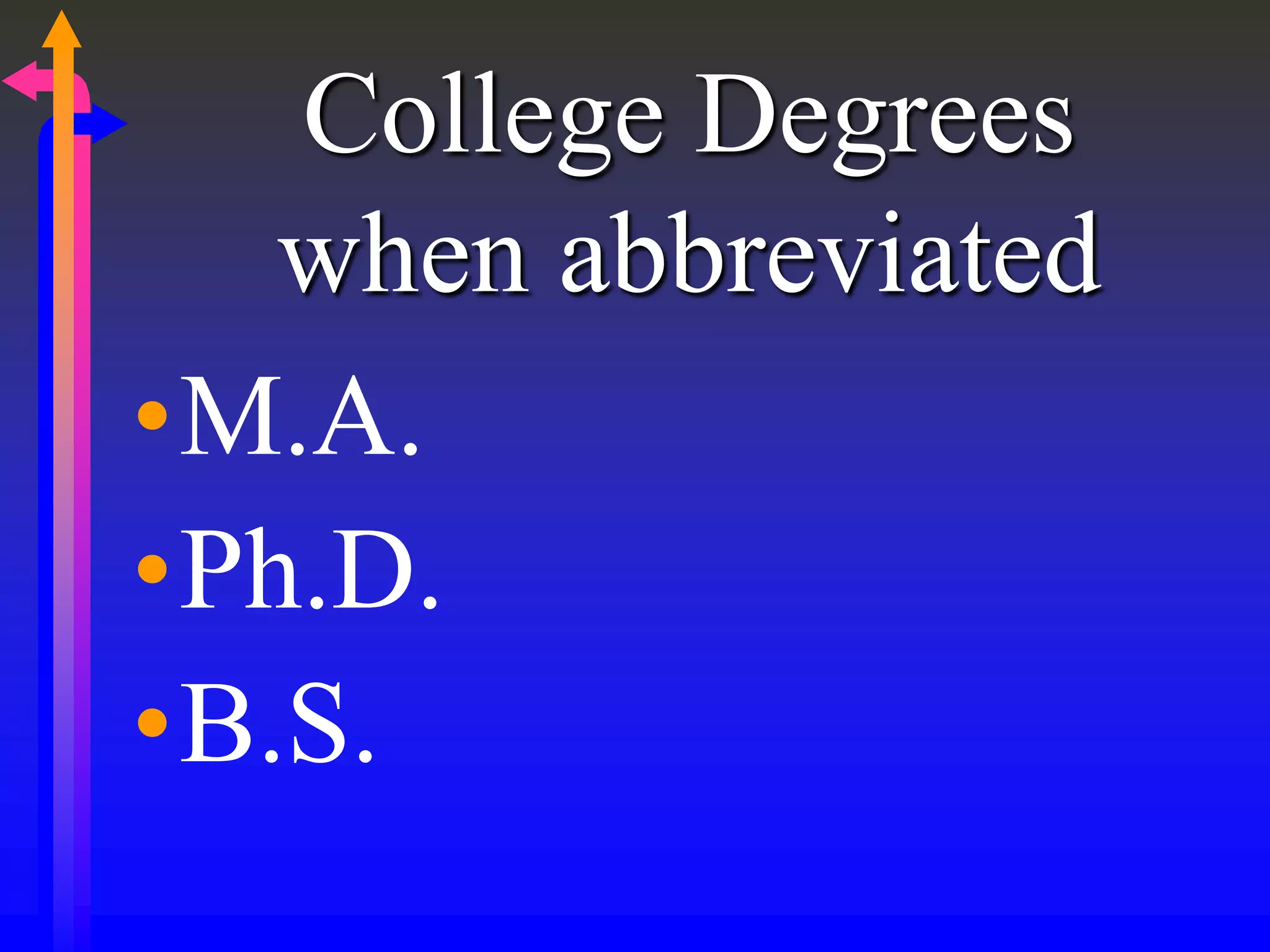 College Degrees
when abbreviated
•M.A.
•Ph.D.
•B.S.
 