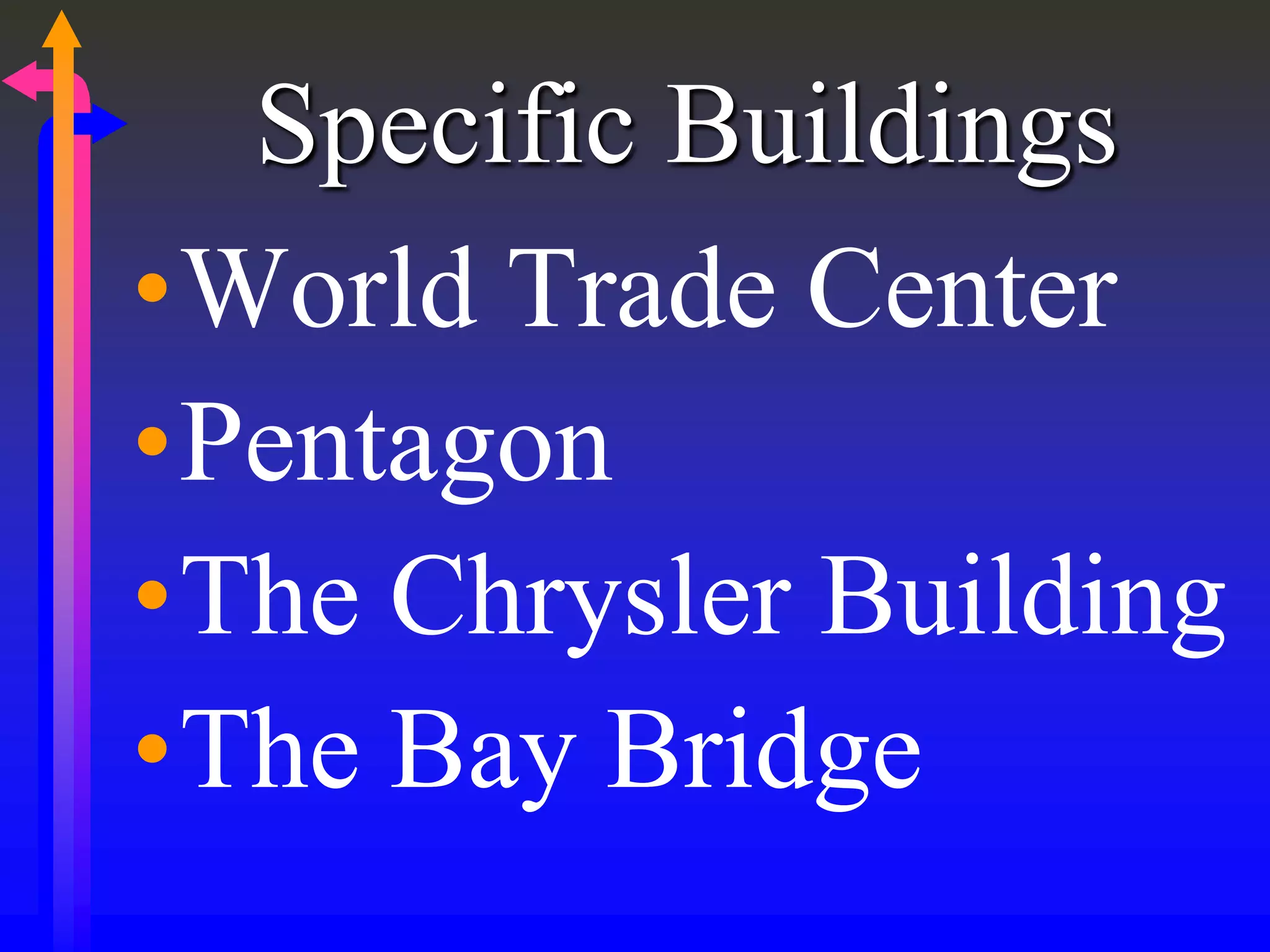 Specific Buildings
•World Trade Center
•Pentagon
•The Chrysler Building
•The Bay Bridge
 