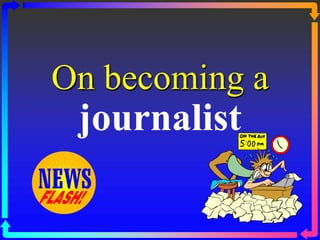 On becoming a
journalist
 