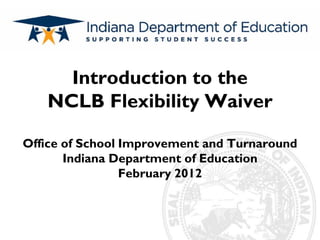 Subtitle
Introduction to the
NCLB Flexibility Waiver
Office of School Improvement and Turnaround
Indiana Department of Education
February 2012
 