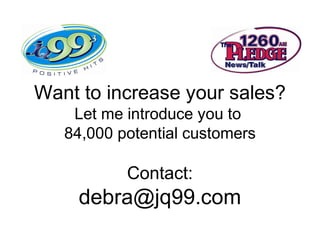 Want to increase your sales?
Let me introduce you to
84,000 potential customers
Contact:
debra@jq99.com
 