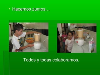  Hacemos zumos…Hacemos zumos…
Todos y todas colaboramos.
 