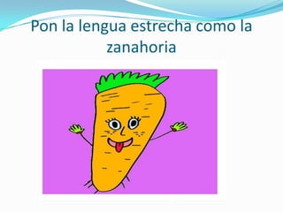 Pon la lengua estrecha como la
           zanahoria
 