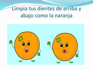 Limpia tus dientes de arriba y
   abajo como la naranja
 
