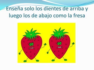 Enseña solo los dientes de arriba y
 luego los de abajo como la fresa
 