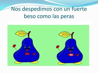Nos despedimos con un fuerte
     beso como las peras
 