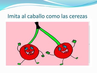 Imita al caballo como las cerezas
 