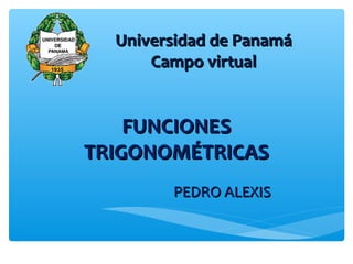 FUNCIONESFUNCIONES
TRIGONOMÉTRICASTRIGONOMÉTRICAS
PEDRO ALEXISPEDRO ALEXIS
Universidad de PanamáUniversidad de Panamá
Campo virtualCampo virtual
 