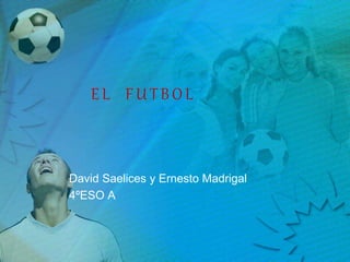 EL FUTBOL
David Saelices y Ernesto Madrigal
4ºESO A
 