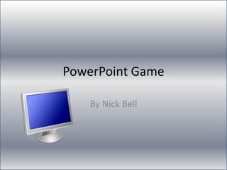 PowerPoint Game

    By Nick Bell
 