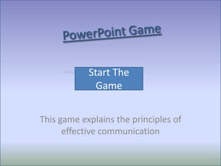 Start The
              Game


This game explains the principles of
      effective communication
 