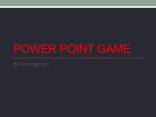 POWER POINT GAME
By Kim Nguyen
 