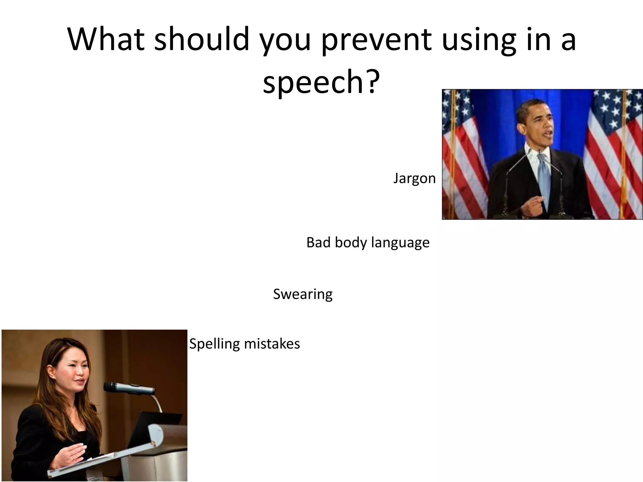 What should you prevent using in a
            speech?

                                        Jargon


                            Bad body language


                    Swearing


        Spelling mistakes
 