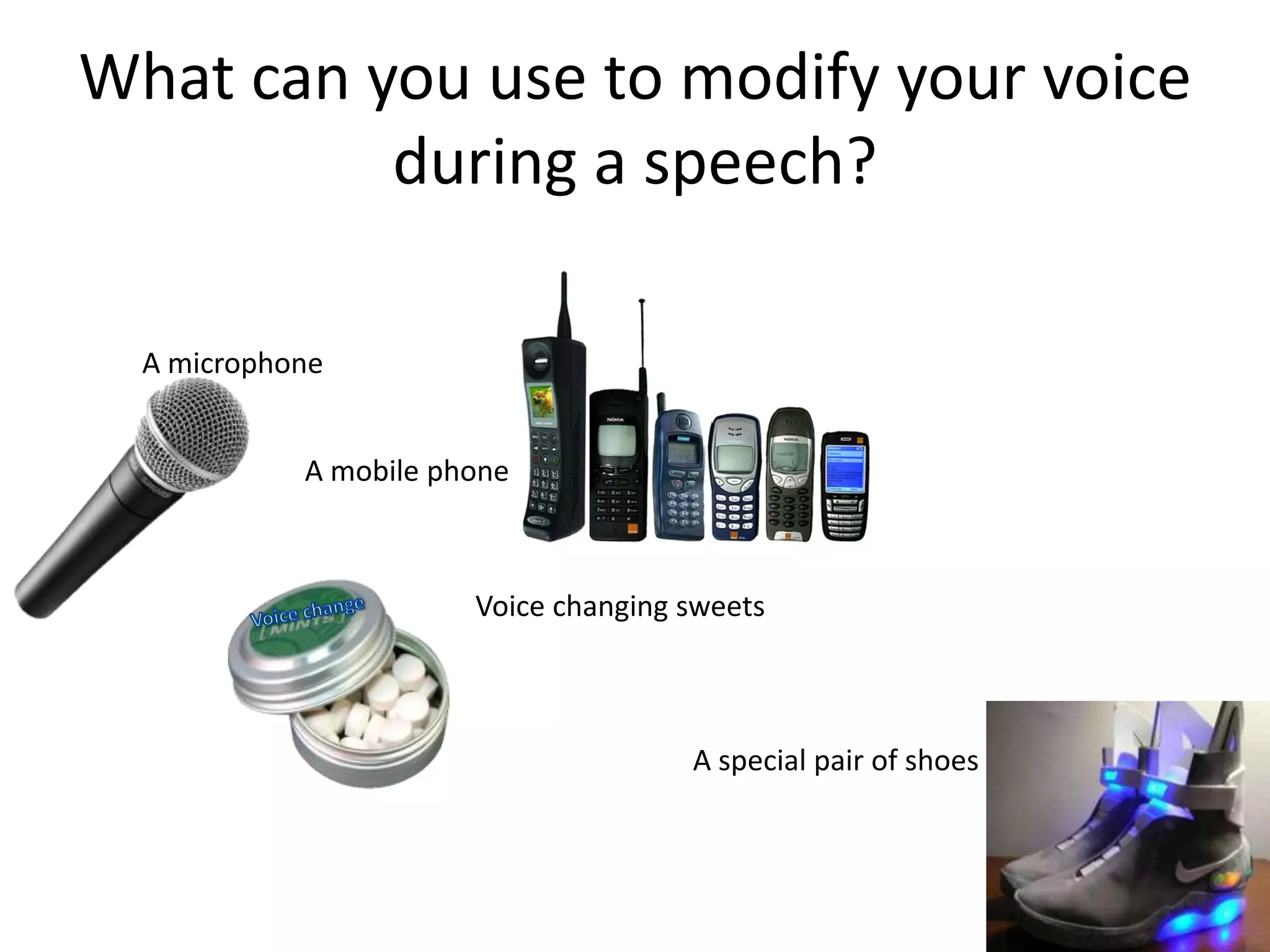 What can you use to modify your voice
          during a speech?

  A microphone


            A mobile phone



                       Voice changing sweets



                                      A special pair of shoes
 