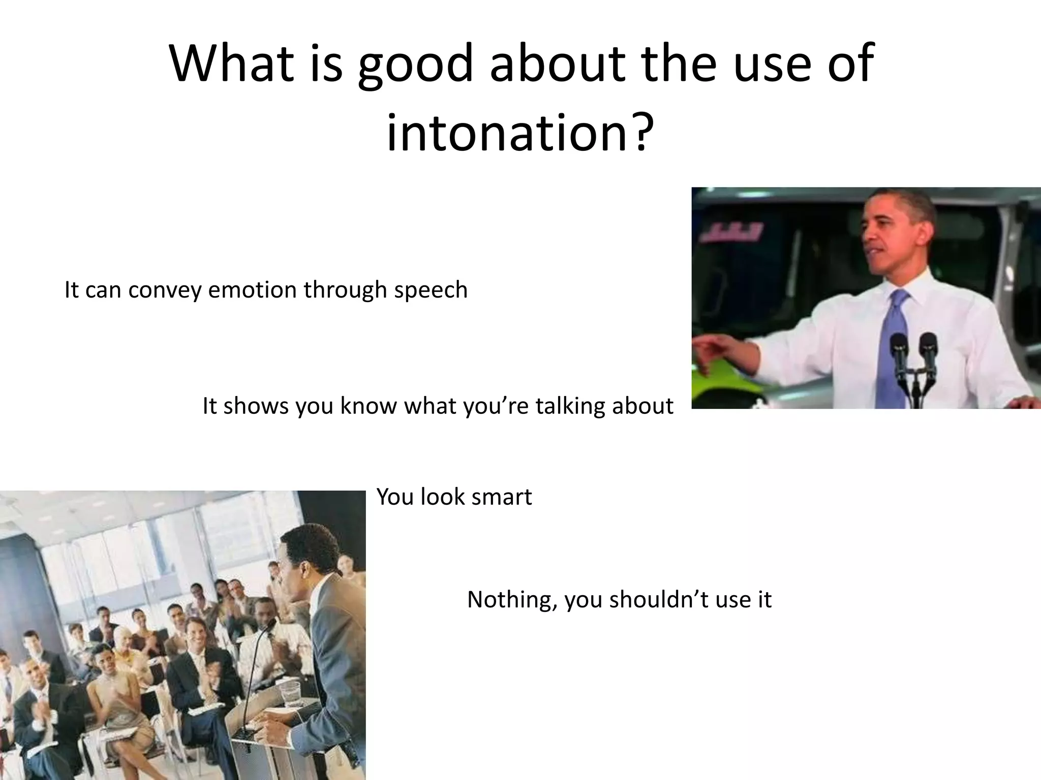 What is good about the use of
                  intonation?

It can convey emotion through speech



            It shows you know what you’re talking about


                           You look smart


                                    Nothing, you shouldn’t use it
 