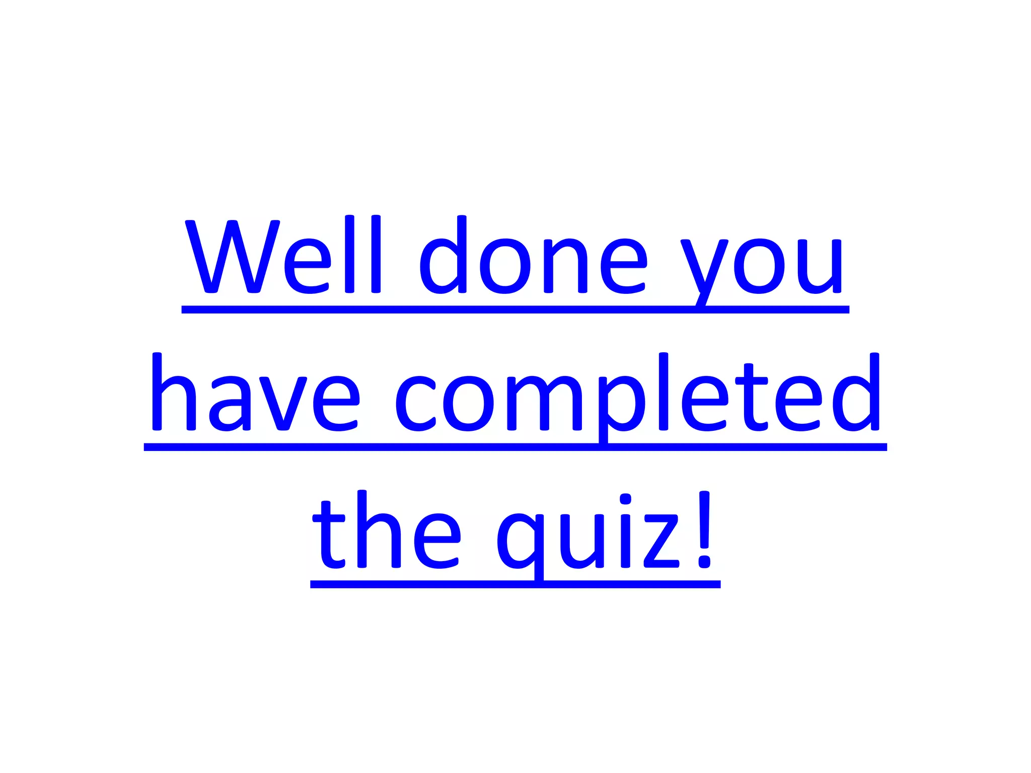 Well done you
have completed
   the quiz!
 