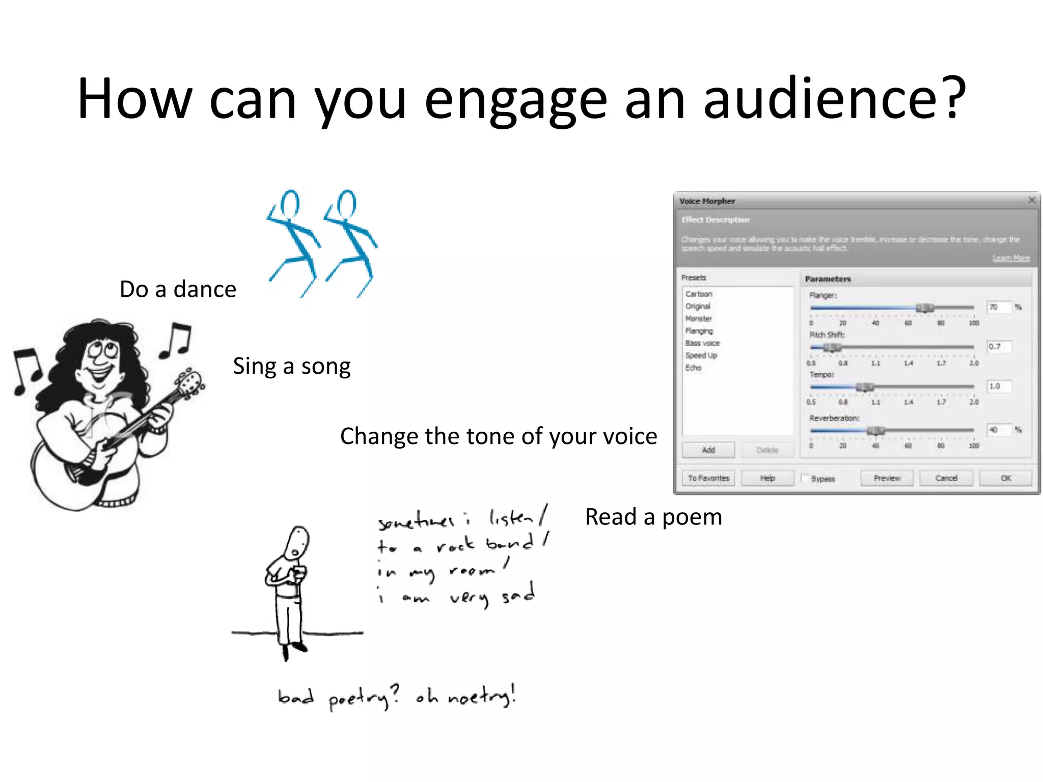 How can you engage an audience?

 Do a dance

          Sing a song

                   Change the tone of your voice


                                         Read a poem
 