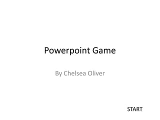 Powerpoint Game

  By Chelsea Oliver




                      START
 