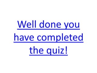 Well done you
have completed
   the quiz!
 