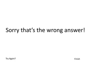 Sorry that’s the wrong answer!



Try Again?               Finish
 