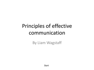 Principles of effective
   communication
    By Liam Wagstaff




          Start
 