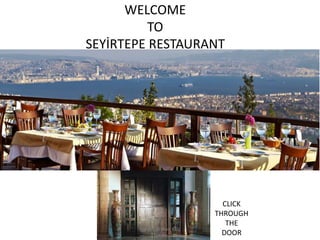 WELCOME
TO
SEYİRTEPE RESTAURANT
CLICK
THROUGH
THE
DOOR
Güniz Çalışkan Kılıç
 