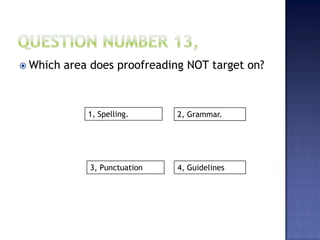  Which area does proofreading NOT target on?
1, Spelling.
4, Guidelines3, Punctuation
2, Grammar.
 